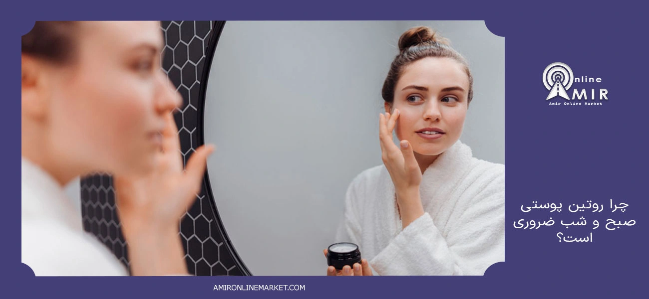چرا روتین پوستی صبح و شب ضروری است؟